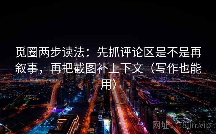 觅圈两步读法：先抓评论区是不是再叙事，再把截图补上下文（写作也能用）