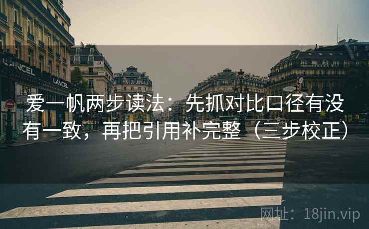 爱一帆两步读法：先抓对比口径有没有一致，再把引用补完整（三步校正）