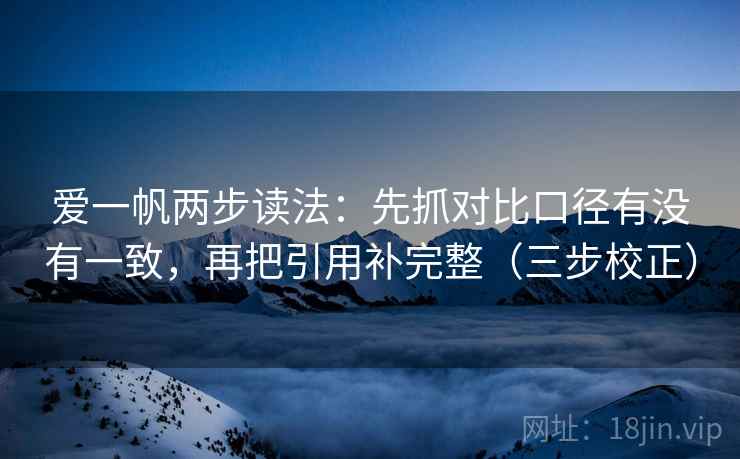 爱一帆两步读法：先抓对比口径有没有一致，再把引用补完整（三步校正）