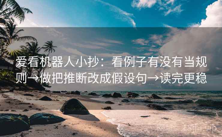 爱看机器人小抄：看例子有没有当规则→做把推断改成假设句→读完更稳