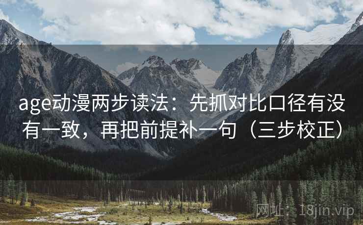 age动漫两步读法：先抓对比口径有没有一致，再把前提补一句（三步校正）