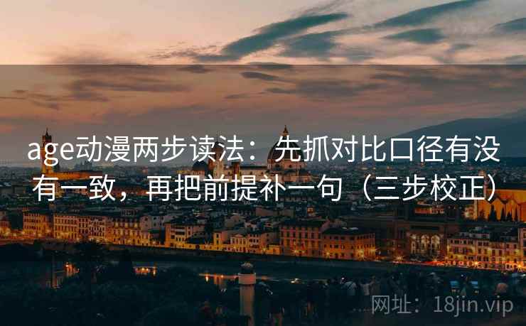 age动漫两步读法：先抓对比口径有没有一致，再把前提补一句（三步校正）