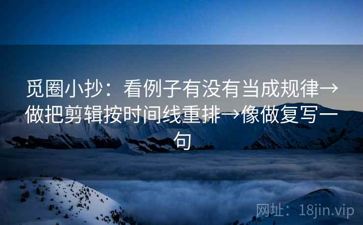 觅圈小抄：看例子有没有当成规律→做把剪辑按时间线重排→像做复写一句