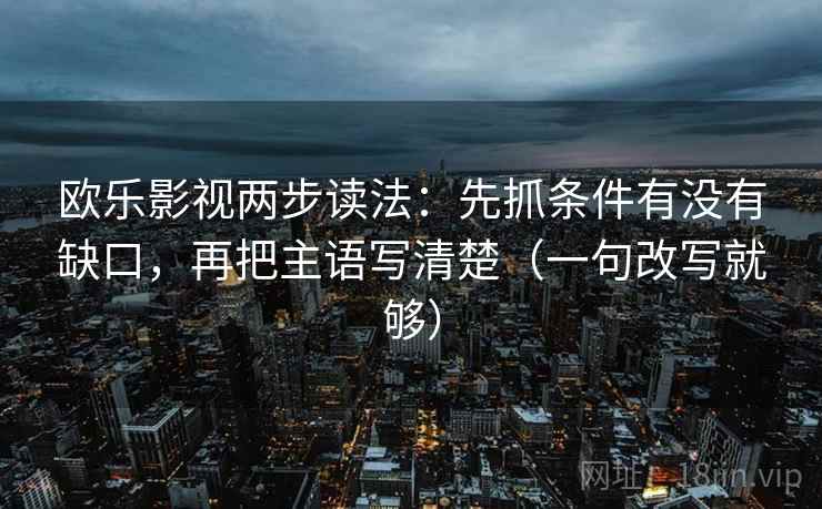 欧乐影视两步读法：先抓条件有没有缺口，再把主语写清楚（一句改写就够）