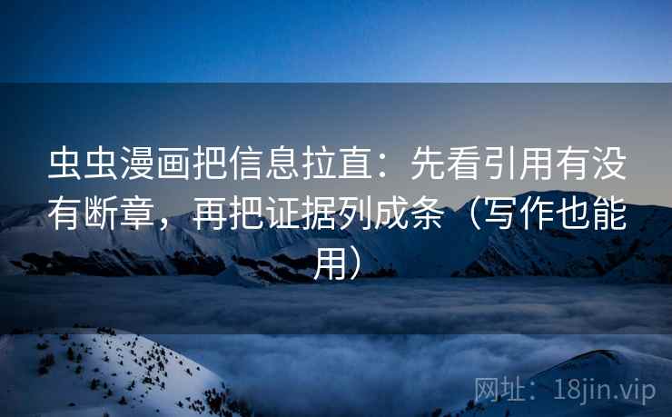 虫虫漫画把信息拉直：先看引用有没有断章，再把证据列成条（写作也能用）
