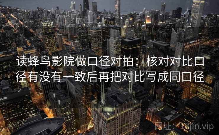 读蜂鸟影院做口径对拍：核对对比口径有没有一致后再把对比写成同口径