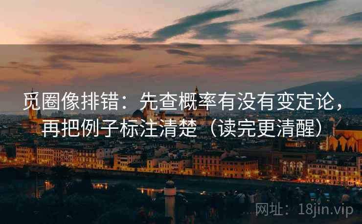 觅圈像排错：先查概率有没有变定论，再把例子标注清楚（读完更清醒）
