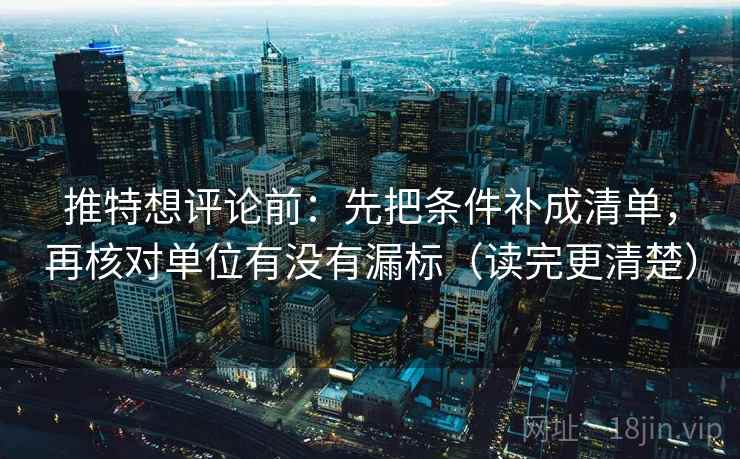 推特想评论前：先把条件补成清单，再核对单位有没有漏标（读完更清楚）