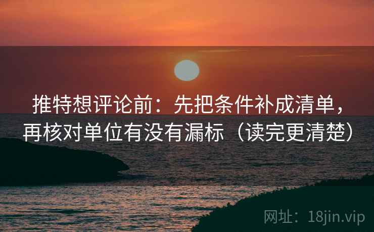 推特想评论前：先把条件补成清单，再核对单位有没有漏标（读完更清楚）