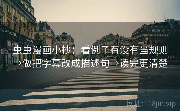 虫虫漫画小抄：看例子有没有当规则→做把字幕改成描述句→读完更清楚
