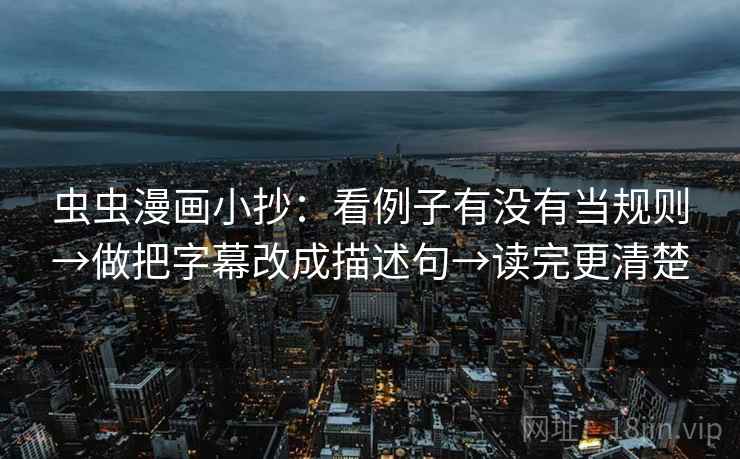 虫虫漫画小抄：看例子有没有当规则→做把字幕改成描述句→读完更清楚