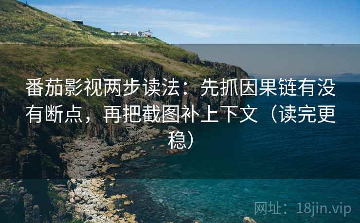 番茄影视两步读法：先抓因果链有没有断点，再把截图补上下文（读完更稳）