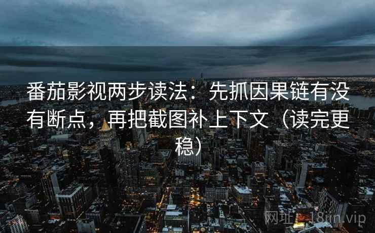 番茄影视两步读法：先抓因果链有没有断点，再把截图补上下文（读完更稳）