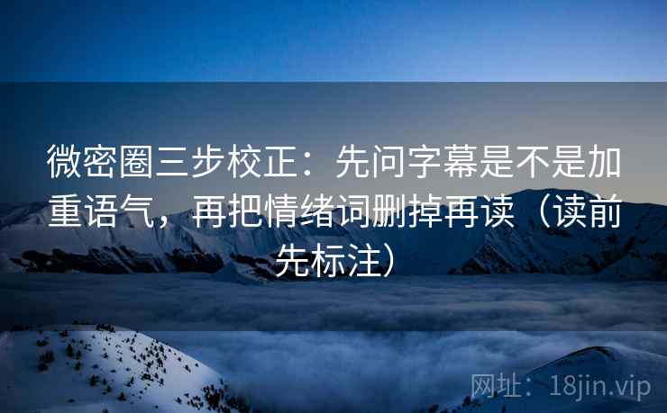 微密圈三步校正：先问字幕是不是加重语气，再把情绪词删掉再读（读前先标注）