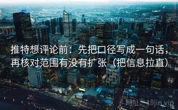 推特想评论前：先把口径写成一句话，再核对范围有没有扩张（把信息拉直）