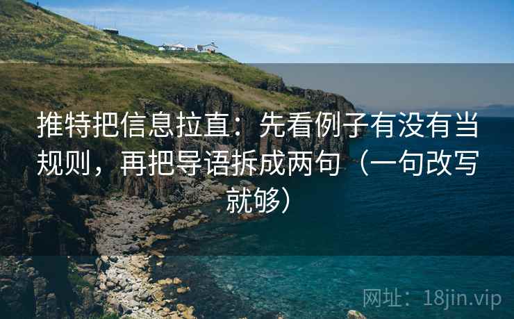 推特把信息拉直：先看例子有没有当规则，再把导语拆成两句（一句改写就够）