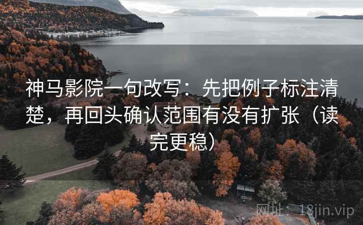 神马影院一句改写：先把例子标注清楚，再回头确认范围有没有扩张（读完更稳）