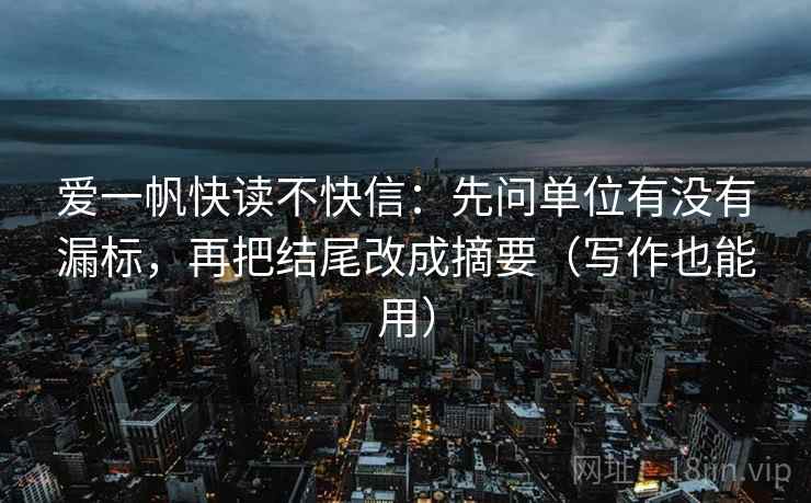 爱一帆快读不快信：先问单位有没有漏标，再把结尾改成摘要（写作也能用）