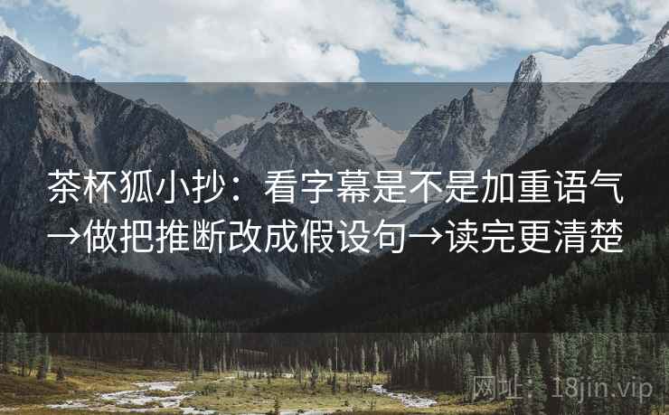 茶杯狐小抄：看字幕是不是加重语气→做把推断改成假设句→读完更清楚