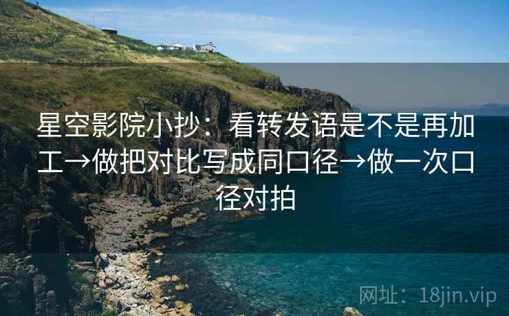 星空影院小抄：看转发语是不是再加工→做把对比写成同口径→做一次口径对拍