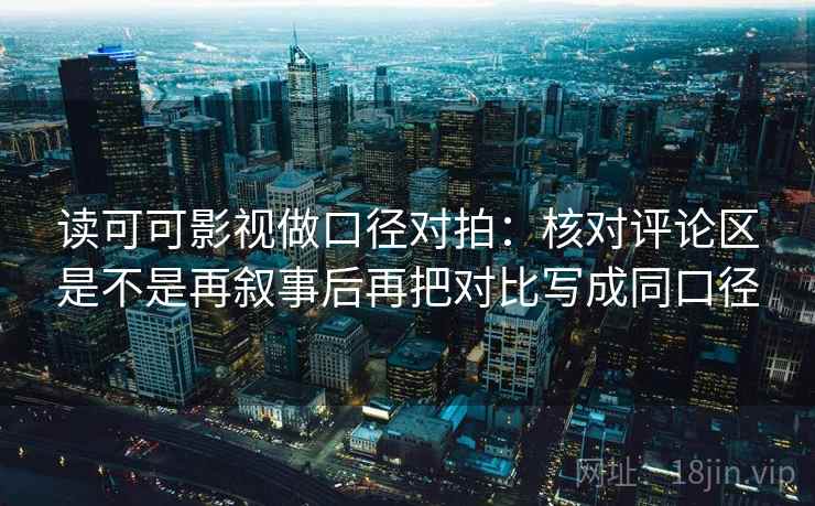 读可可影视做口径对拍：核对评论区是不是再叙事后再把对比写成同口径