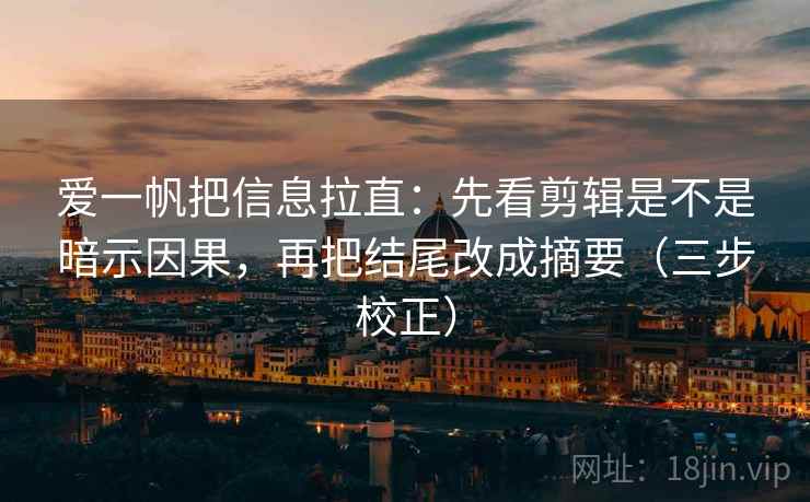 爱一帆把信息拉直：先看剪辑是不是暗示因果，再把结尾改成摘要（三步校正）