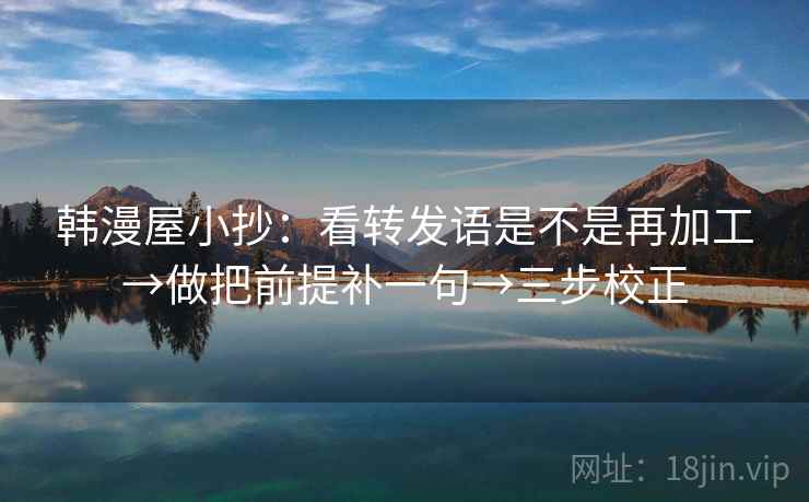 韩漫屋小抄：看转发语是不是再加工→做把前提补一句→三步校正