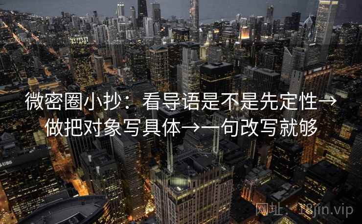 微密圈小抄：看导语是不是先定性→做把对象写具体→一句改写就够