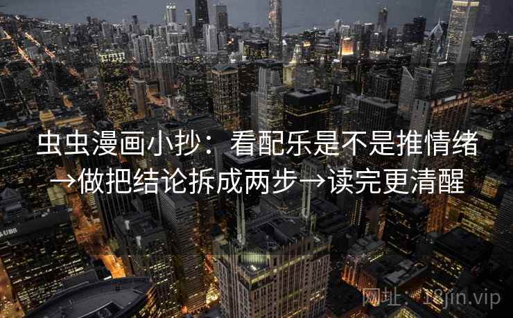 虫虫漫画小抄：看配乐是不是推情绪→做把结论拆成两步→读完更清醒
