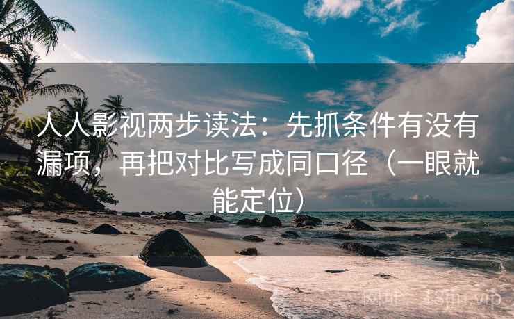 人人影视两步读法：先抓条件有没有漏项，再把对比写成同口径（一眼就能定位）