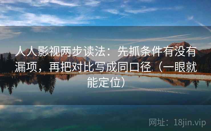 人人影视两步读法：先抓条件有没有漏项，再把对比写成同口径（一眼就能定位）