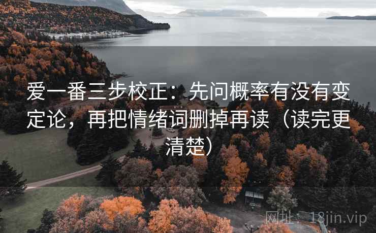 爱一番三步校正：先问概率有没有变定论，再把情绪词删掉再读（读完更清楚）