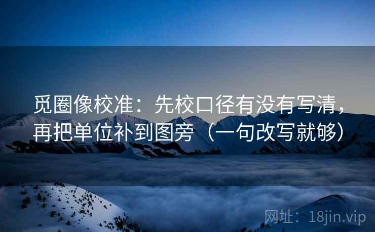 觅圈像校准：先校口径有没有写清，再把单位补到图旁（一句改写就够）