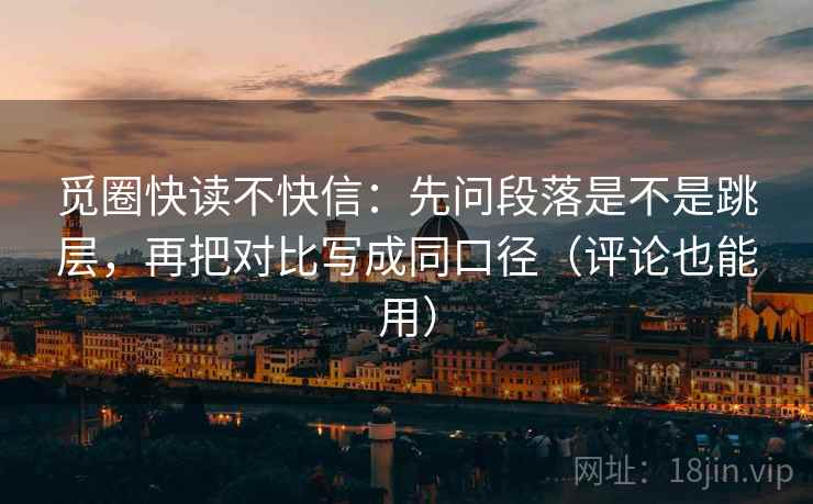 觅圈快读不快信：先问段落是不是跳层，再把对比写成同口径（评论也能用）
