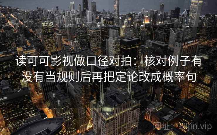 读可可影视做口径对拍：核对例子有没有当规则后再把定论改成概率句