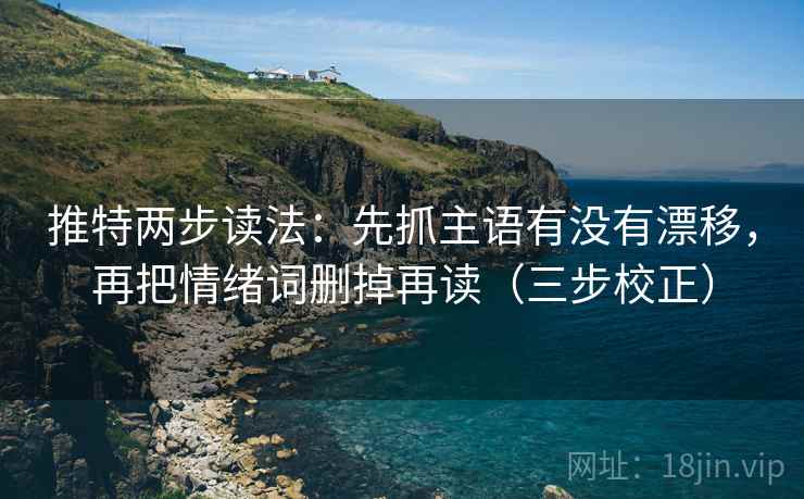 推特两步读法：先抓主语有没有漂移，再把情绪词删掉再读（三步校正）