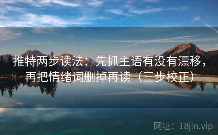 推特两步读法：先抓主语有没有漂移，再把情绪词删掉再读（三步校正）
