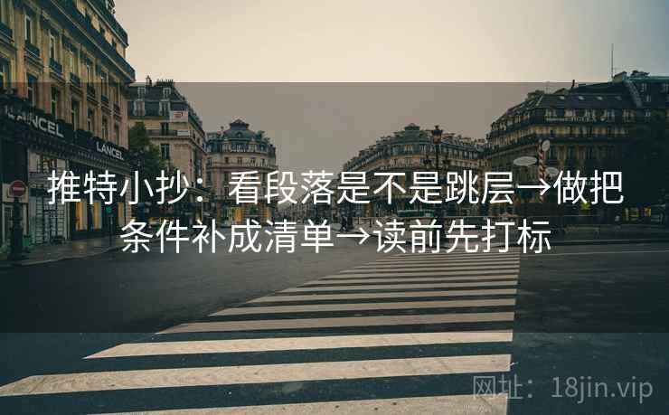 推特小抄：看段落是不是跳层→做把条件补成清单→读前先打标