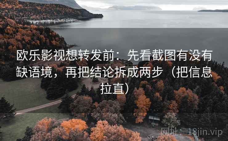 欧乐影视想转发前：先看截图有没有缺语境，再把结论拆成两步（把信息拉直）