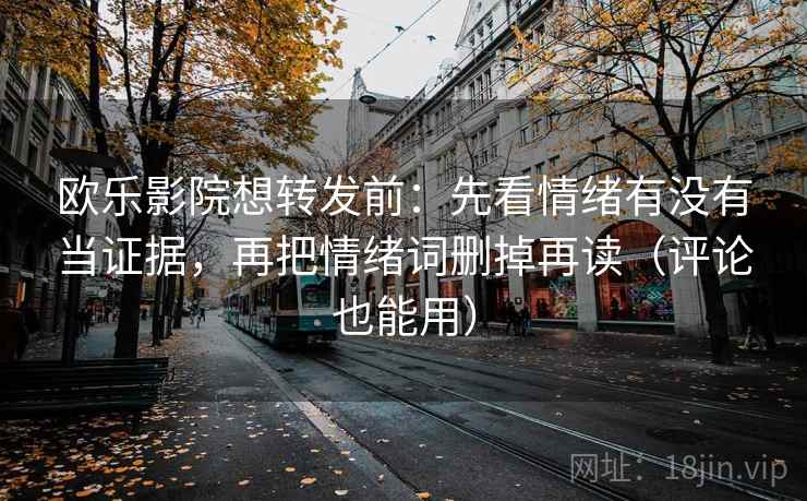 欧乐影院想转发前：先看情绪有没有当证据，再把情绪词删掉再读（评论也能用）