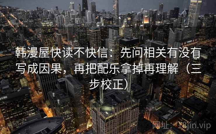 韩漫屋快读不快信：先问相关有没有写成因果，再把配乐拿掉再理解（三步校正）