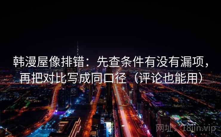 韩漫屋像排错：先查条件有没有漏项，再把对比写成同口径（评论也能用）