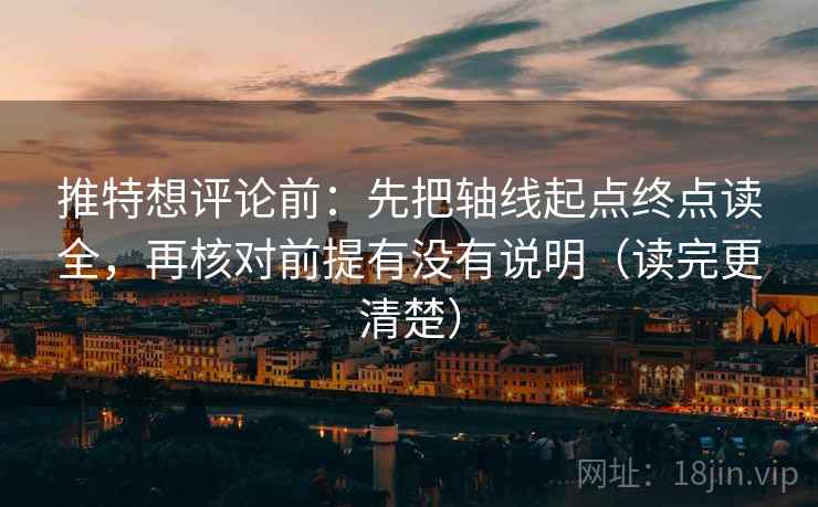 推特想评论前：先把轴线起点终点读全，再核对前提有没有说明（读完更清楚）