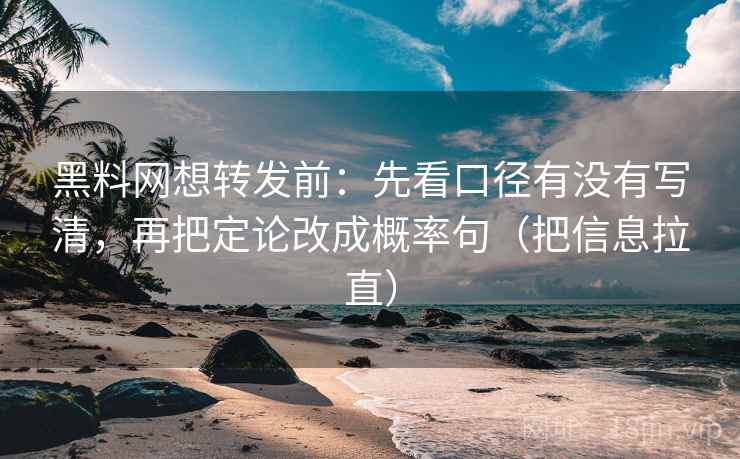 黑料网想转发前：先看口径有没有写清，再把定论改成概率句（把信息拉直）