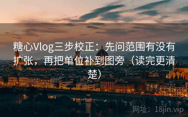糖心Vlog三步校正：先问范围有没有扩张，再把单位补到图旁（读完更清楚）