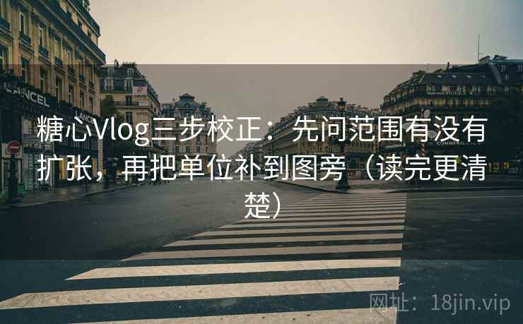 糖心Vlog三步校正：先问范围有没有扩张，再把单位补到图旁（读完更清楚）