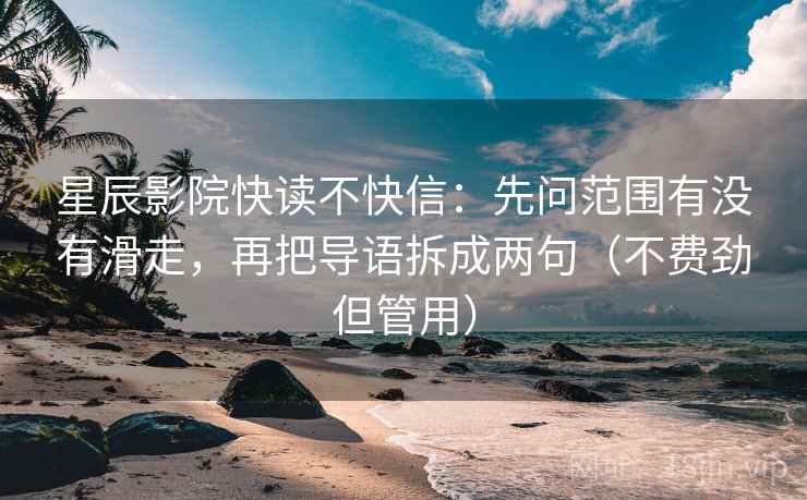 星辰影院快读不快信：先问范围有没有滑走，再把导语拆成两句（不费劲但管用）