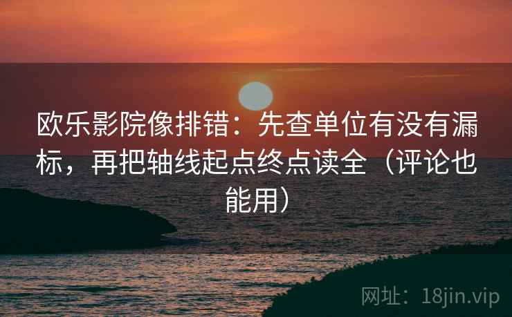 欧乐影院像排错：先查单位有没有漏标，再把轴线起点终点读全（评论也能用）