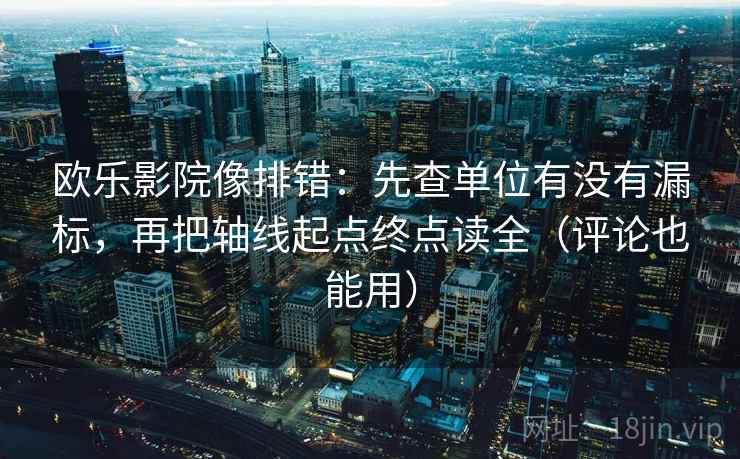 欧乐影院像排错：先查单位有没有漏标，再把轴线起点终点读全（评论也能用）