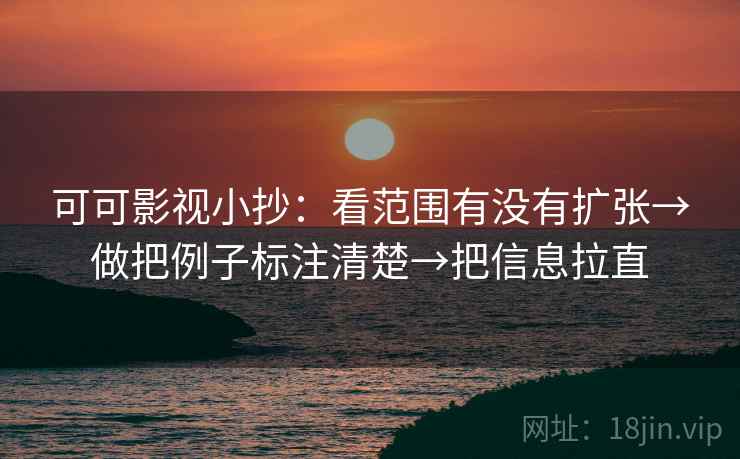 可可影视小抄：看范围有没有扩张→做把例子标注清楚→把信息拉直